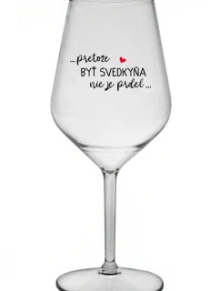 ...PRETOŽE BYŤ SVEDKYŇA NIE JE PRDEL...  - priehľadný nerozbitný pohár na víno 470 ml