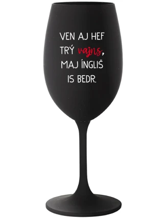 VEN AJ HEF TRÝ VAJNS, MAJ ÍNGLIŠ IS BEDR. - černá sklenice na víno 350 ml