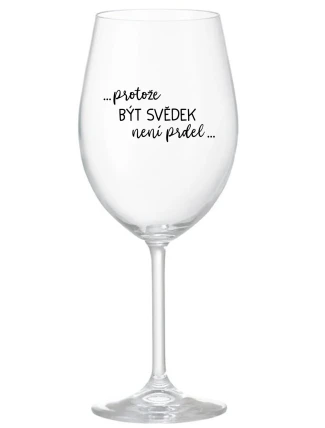 ...PROTOŽE BÝT SVĚDEK NENÍ PRDEL... - čirá sklenice na víno 350 ml