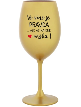 VE VÍNĚ JE PRAVDA...ALE AŽ NA DNĚ, MRŠKA! - zlatá sklenice na víno 350 ml