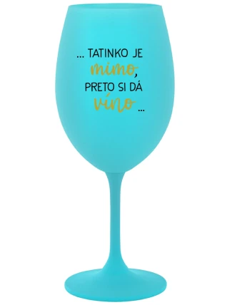 ...TATINKO JE MIMO, PRETO SI DÁ VÍNO... - tyrkysový pohár na víno 350 ml ...TATINKO JE MIMO, PRETO SI DÁ VÍNO... - tyrkysový pohár na víno 350 ml