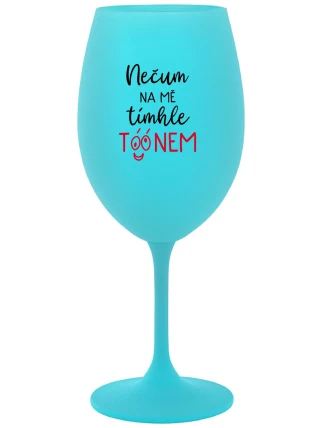 NEČUM NA MĚ TÍMHLE TÓÓNEM - tyrkysová sklenice na víno 350 ml