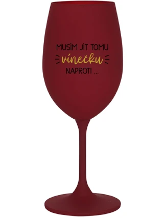 MUSÍM JÍT TOMU VÍNEČKU NAPROTI... - bordo sklenice na víno 350 ml