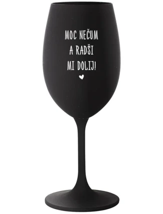 MOC NEČUM A RADŠI MI DOLIJ! - černá sklenice na víno 350 ml