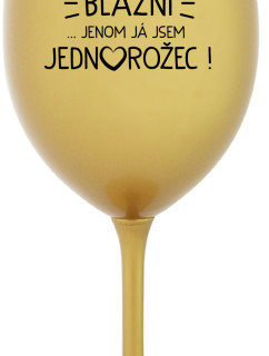 VŠICHNI JSOU BLÁZNI...JENOM JÁ JSEM JEDNOROŽEC! - zlatá sklenice na víno 350 ml