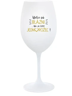 VŠETCI SÚ BLÁZNI...IBA JA SOM JEDNOROŽEC! - biely pohár na víno 350 ml