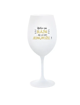 VŠETCI SÚ BLÁZNI...IBA JA SOM JEDNOROŽEC! - biely pohár na víno 350 ml