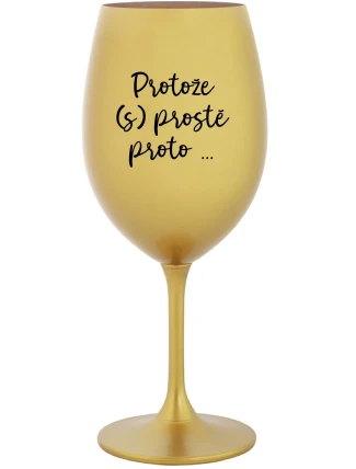 PROTOŽE (S)PROSTĚ PROTO... - zlatá sklenice na víno 350 ml