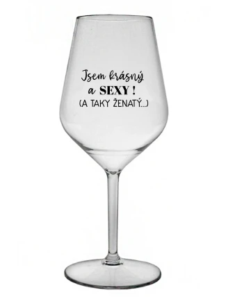 JSEM KRÁSNÝ A SEXY! (A TAKY ŽENATÝ...) - čirá nerozbitná sklenice na víno 470 ml