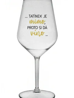 ...TATÍNEK JE MIMO, PROTO SI DÁ VÍNO... - čirá nerozbitná sklenice na víno 470 ml