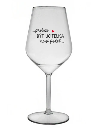 ...PROTOŽE BÝT UČITELKA NENÍ PRDEL... - čirá nerozbitná sklenice na víno 470 ml