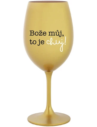 BOŽE MŮJ, TO JE CHUJ - zlatá sklenice na víno 350 ml