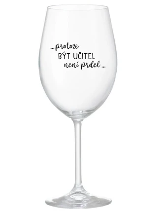 ...PROTOŽE BÝT UČITEL NENÍ PRDEL... - čirá sklenice na víno 350 ml ...PROTOŽE BÝT UČITEL NENÍ PRDEL... - čirá sklenice na víno 350 ml