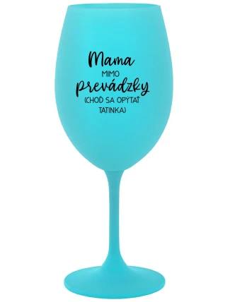 MAMA MIMO PREVÁDZKY (CHOĎ SA OPÝTAŤ TATINKA) - tyrkysový pohár na víno 350 ml