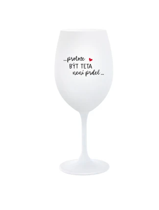 ...PROTOŽE BÝT TETA NENÍ PRDEL... - bílá  sklenice na víno 350 ml