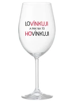 LOVÍNKUJI A PAK NA TO HOVÍNKUJI - čirá sklenice na víno 350 ml