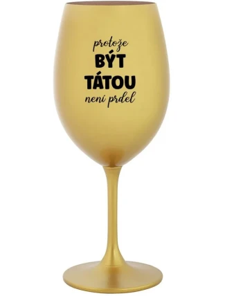 PROTOŽE BÝT TÁTOU NENÍ PRDEL - zlatá sklenice na víno 350 ml