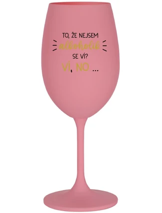 TO, ŽE NEJSEM ALKOHOLIK SE VÍ? VÍ, NO... - růžová sklenice na víno 350 ml