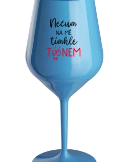 NEČUM NA MĚ TÍMHLE TÓÓNEM - modrá nerozbitná sklenice na víno 470 ml