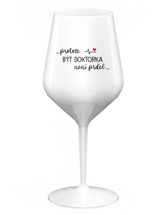 ...PROTOŽE BÝT DOKTORKA NENÍ PRDEL... - bílá nerozbitná sklenice na víno 470 ml ...PROTOŽE BÝT DOKTORKA NENÍ PRDEL... - bílá nerozbitná sklenice na víno 470 ml