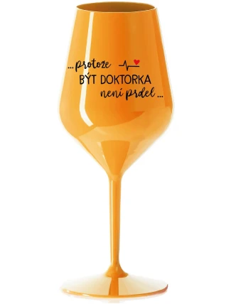 ...PROTOŽE BÝT DOKTORKA NENÍ PRDEL... - oranžová nerozbitná sklenice na víno 470 ml
