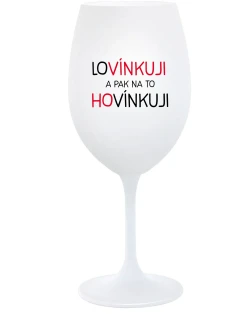 LOVÍNKUJI A PAK NA TO HOVÍNKUJI - bílá  sklenice na víno 350 ml