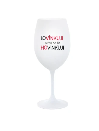 LOVÍNKUJI A PAK NA TO HOVÍNKUJI - bílá  sklenice na víno 350 ml