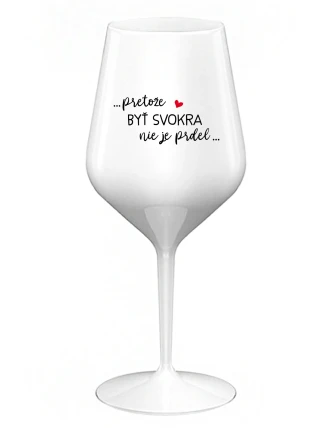 ...PRETOŽE BYŤ SVOKRA NIE JE PRDEL... - biely nerozbitný pohár na víno 470 ml